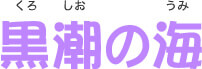 黒潮（くろしお）の海（うみ）